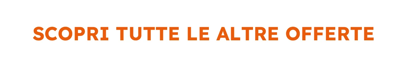 SCOPRI TUTTE LE ALTRE LE OFFERTE