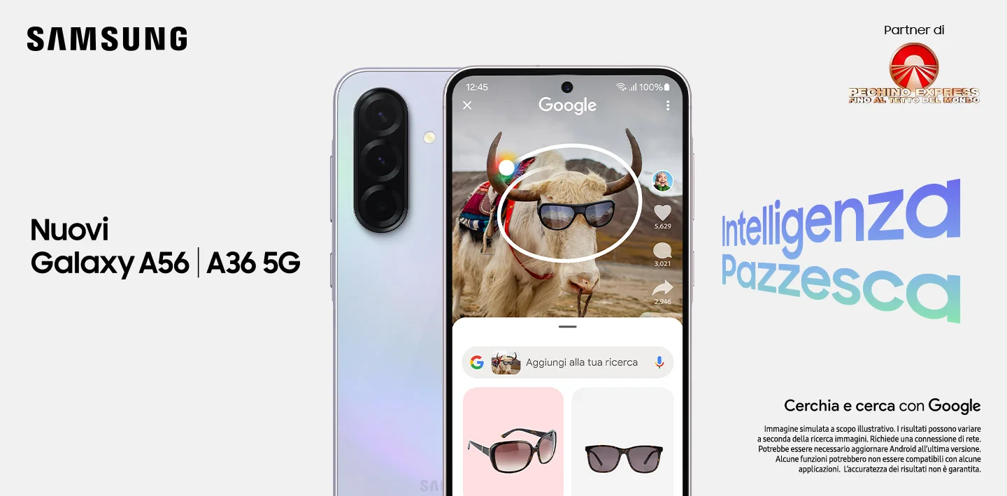 Samsung - Nuovi A56 | A36 5G - Intelligenza pazzesca | Cerchia e Cerca con Google - Immagine simulata a scopo illustrativo. I risultati possono variare a seconda della ricerca immagini. Richiede una connessione di rete. Potrebbe essere necessario aggiornare Android all’ultima versione. Alcune funzioni potrebbero non essere compatibili con alcune applicazioni. L’accuratezza dei risultati non è garantita. Samsung - Nuovi A56 | A36 5G - Intelligenza pazzesca | Cerchia e Cerca con Google - Immagine simulata a scopo illustrativo. I risultati possono variare a seconda della ricerca immagini. Richiede una connessione di rete. Potrebbe essere necessario aggiornare Android all’ultima versione. Alcune funzioni potrebbero non essere compatibili con alcune applicazioni. L’accuratezza dei risultati non è garantita.